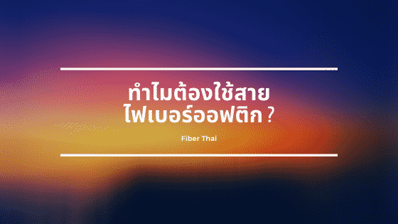 ทำไมต้องใช้สายไฟเบอร์ออฟติก?